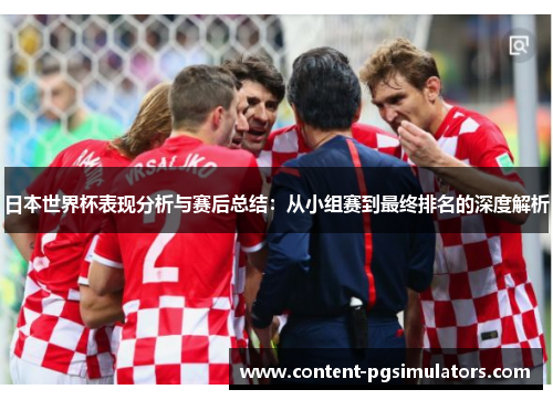 日本世界杯表现分析与赛后总结：从小组赛到最终排名的深度解析