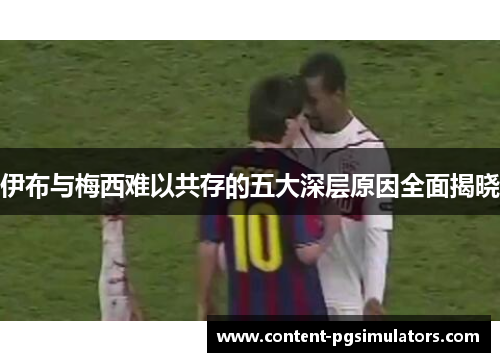 伊布与梅西难以共存的五大深层原因全面揭晓