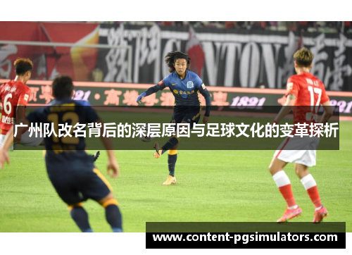 广州队改名背后的深层原因与足球文化的变革探析