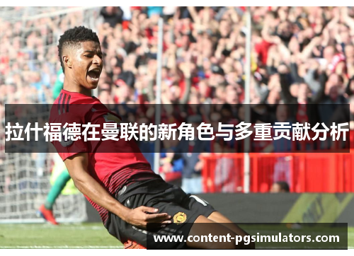 拉什福德在曼联的新角色与多重贡献分析