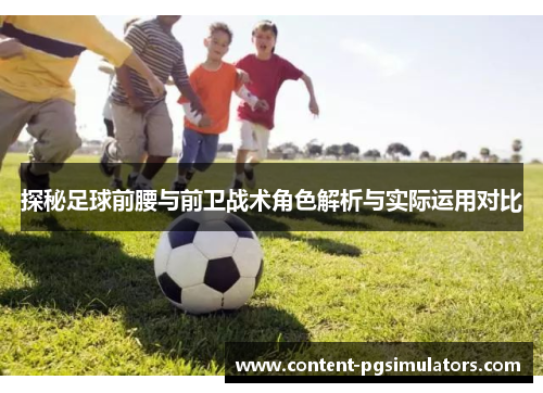 探秘足球前腰与前卫战术角色解析与实际运用对比 探秘足球前腰与前卫战术角色解析与实际运用对比