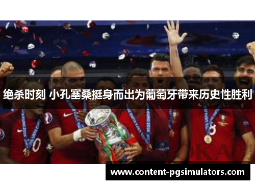 绝杀时刻 小孔塞桑挺身而出为葡萄牙带来历史性胜利