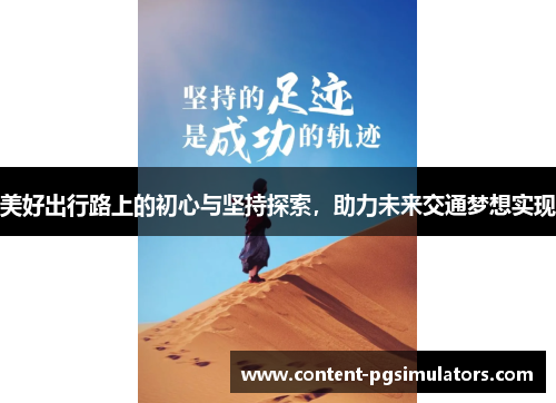 美好出行路上的初心与坚持探索,助力未来交通梦想实现 美好出行路上的初心与坚持探索,助力未来交通梦想实现