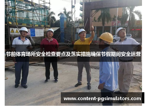 节前体育场所安全检查要点及落实措施确保节假期间安全运营