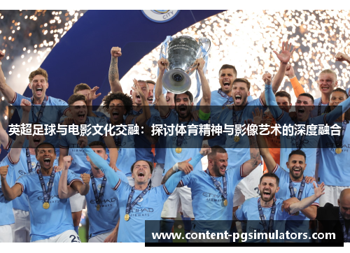 英超足球与电影文化交融：探讨体育精神与影像艺术的深度融合