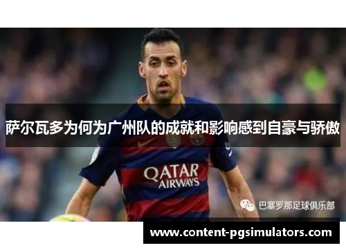 萨尔瓦多为何为广州队的成就和影响感到自豪与骄傲