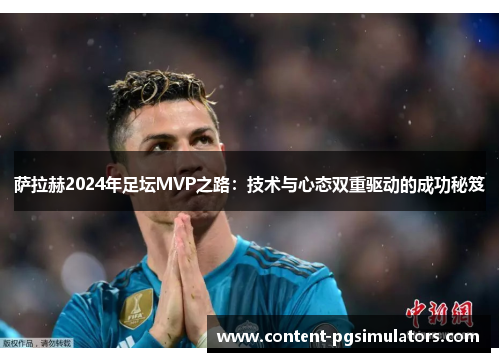 萨拉赫2024年足坛MVP之路：技术与心态双重驱动的成功秘笈
