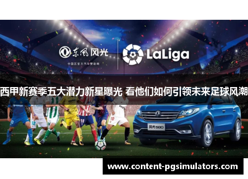 西甲新赛季五大潜力新星曝光 看他们如何引领未来足球风潮