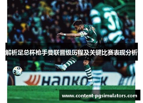 解析足总杯枪手曼联晋级历程及关键比赛表现分析