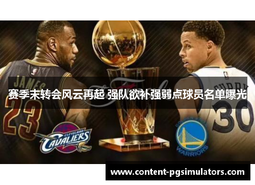 赛季末转会风云再起 强队欲补强弱点球员名单曝光 赛季末转会风云再起 强队欲补强弱点球员名单曝光