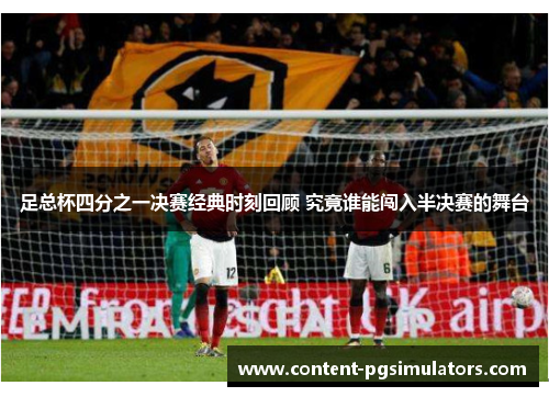 足总杯四分之一决赛经典时刻回顾 究竟谁能闯入半决赛的舞台