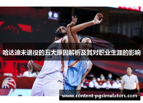 哈达迪未退役的五大原因解析及其对职业生涯的影响