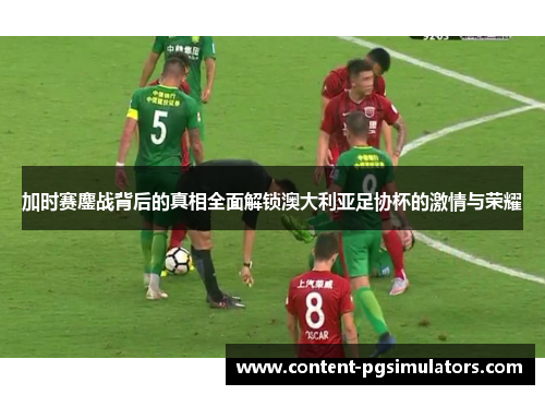 加时赛鏖战背后的真相全面解锁澳大利亚足协杯的激情与荣耀