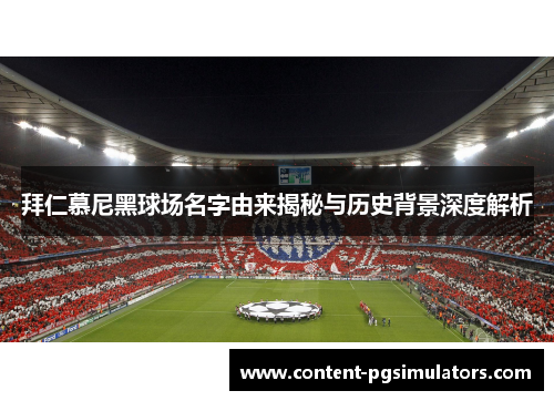 拜仁慕尼黑球场名字由来揭秘与历史背景深度解析