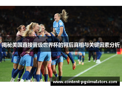 揭秘美国直接晋级世界杯的背后真相与关键因素分析