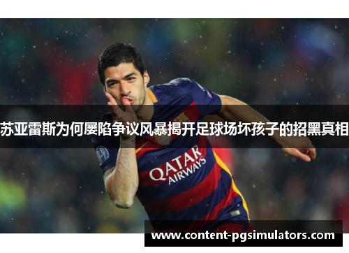 苏亚雷斯为何屡陷争议风暴揭开足球场坏孩子的招黑真相