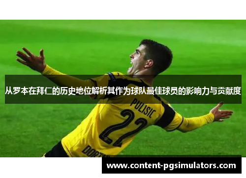 从罗本在拜仁的历史地位解析其作为球队最佳球员的影响力与贡献度 从罗本在拜仁的历史地位解析其作为球队最佳球员的影响力与贡献度