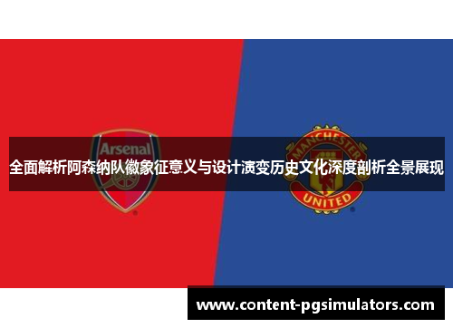 全面解析阿森纳队徽象征意义与设计演变历史文化深度剖析全景展现