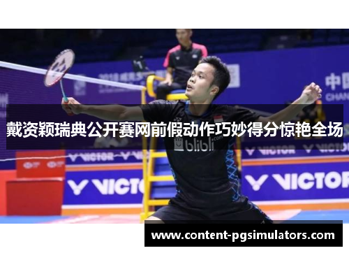 戴资颖瑞典公开赛网前假动作巧妙得分惊艳全场